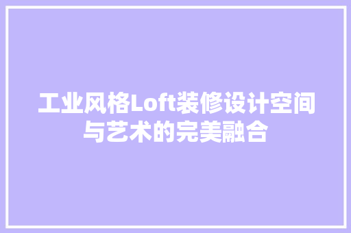 工业风格Loft装修设计空间与艺术的完美融合