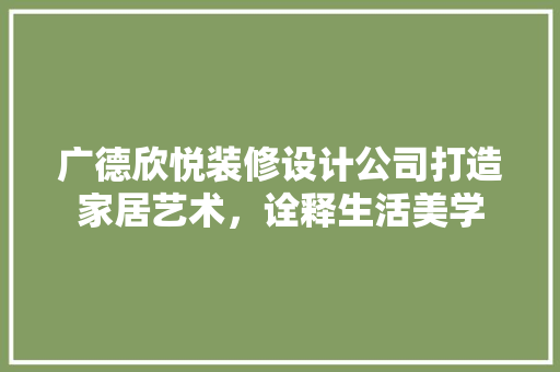 广德欣悦装修设计公司打造家居艺术，诠释生活美学