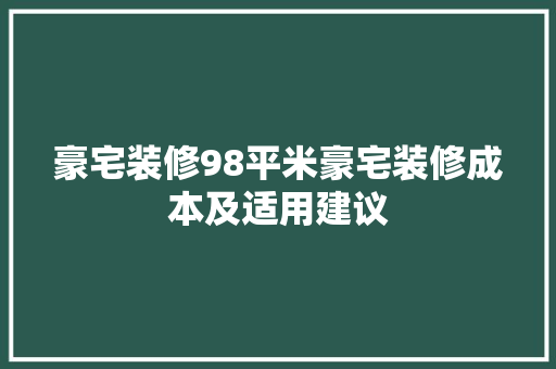 豪宅装修98平米豪宅装修成本及适用建议 第1张 豪宅装修98平米豪宅装修成本及适用建议 第1张