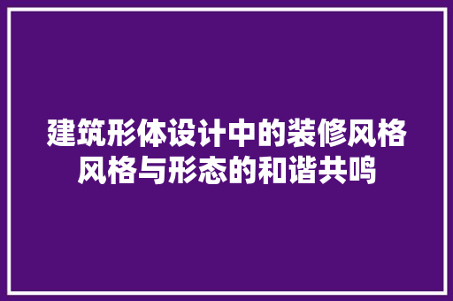 建筑形体设计中的装修风格风格与形态的和谐共鸣  第1张