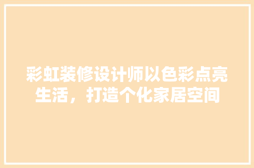 彩虹装修设计师以色彩点亮生活，打造个化家居空间