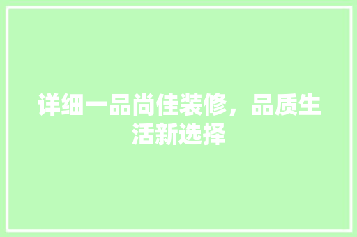 详细一品尚佳装修，品质生活新选择