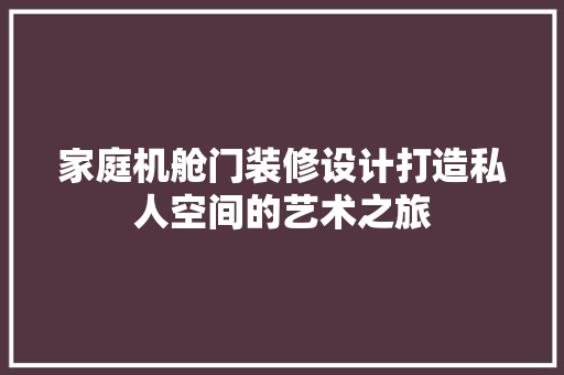 家庭机舱门装修设计打造私人空间的艺术之旅
