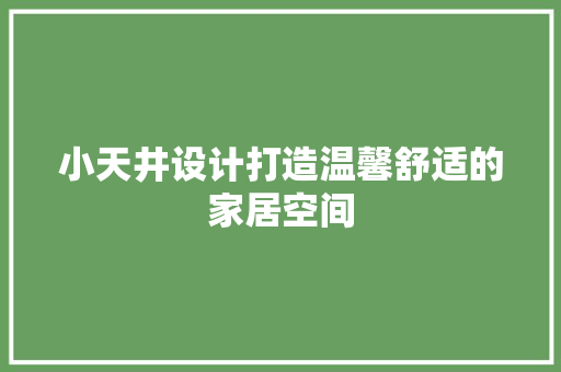 小天井设计打造温馨舒适的家居空间