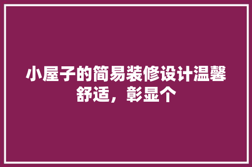 小屋子的简易装修设计温馨舒适，彰显个