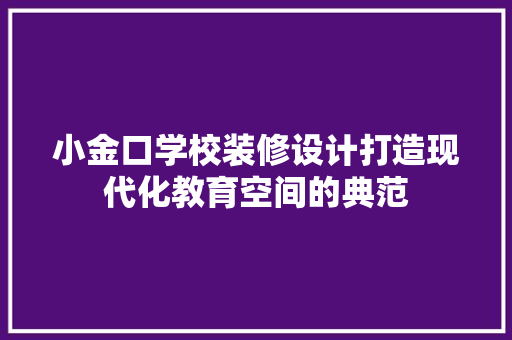 小金口学校装修设计打造现代化教育空间的典范