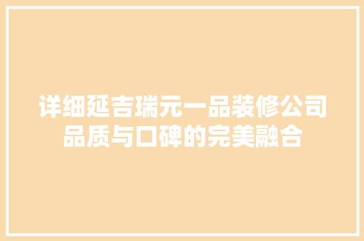 详细延吉瑞元一品装修公司品质与口碑的完美融合