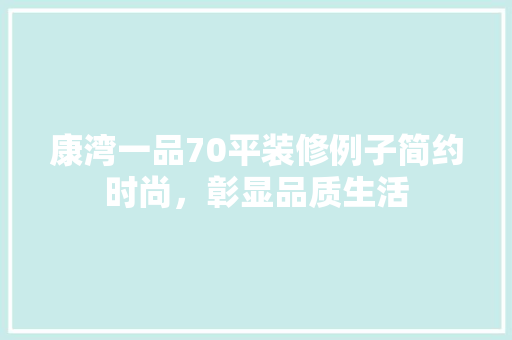 康湾一品70平装修例子简约时尚，彰显品质生活