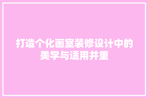 打造个化画室装修设计中的美学与适用并重