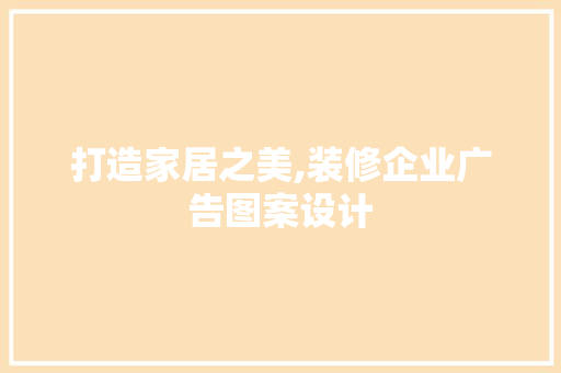 打造家居之美,装修企业广告图案设计