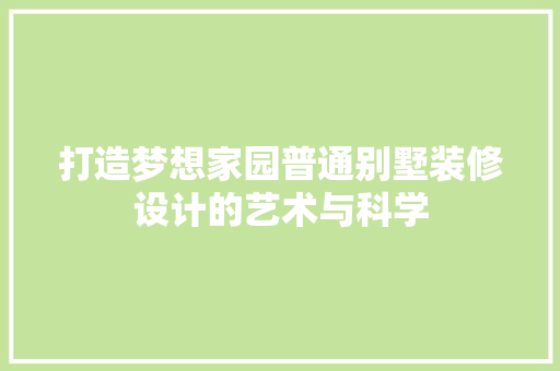 打造梦想家园普通别墅装修设计的艺术与科学