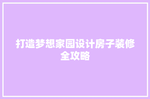 打造梦想家园设计房子装修全攻略  第1张