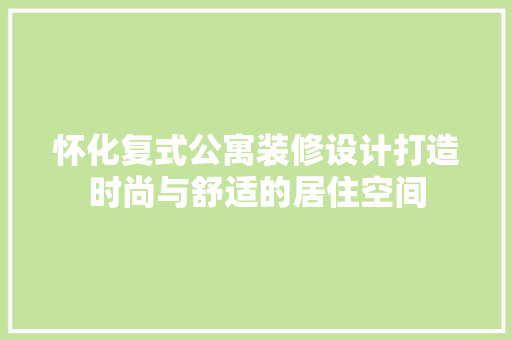 怀化复式公寓装修设计打造时尚与舒适的居住空间