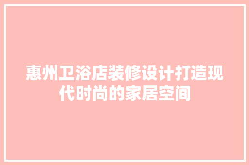 惠州卫浴店装修设计打造现代时尚的家居空间