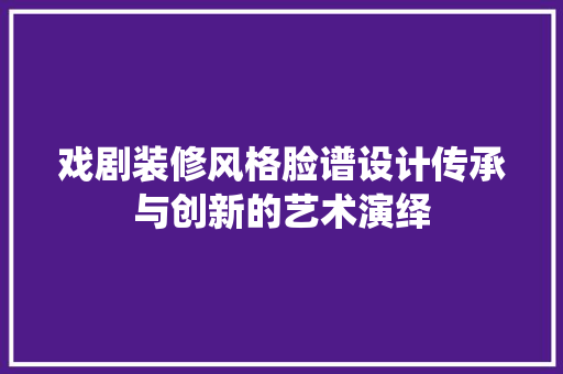 戏剧装修风格脸谱设计传承与创新的艺术演绎