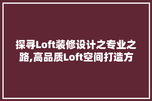 探寻Loft装修设计之专业之路,高品质Loft空间打造方法