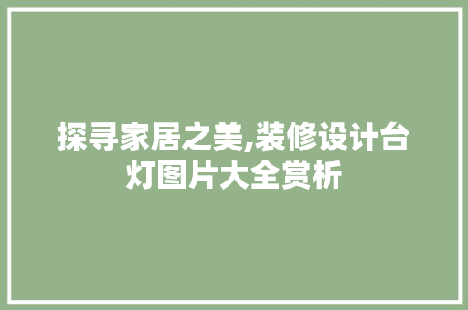 探寻家居之美,装修设计台灯图片大全赏析