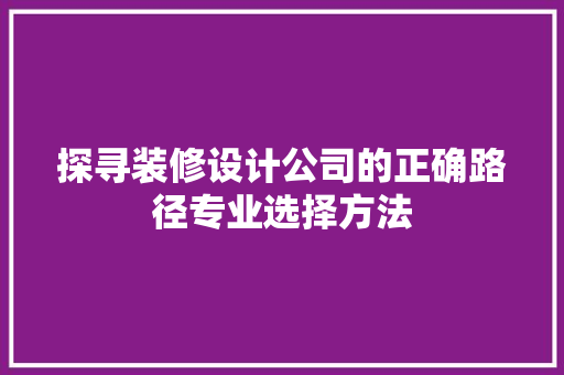 探寻装修设计公司的正确路径专业选择方法