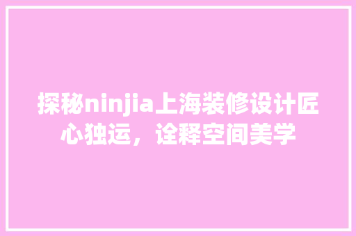 探秘ninjia上海装修设计匠心独运，诠释空间美学