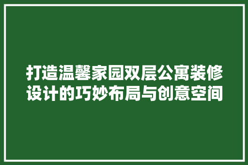打造温馨家园双层公寓装修设计的巧妙布局与创意空间