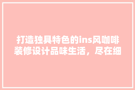 打造独具特色的ins风咖啡装修设计品味生活，尽在细节之中