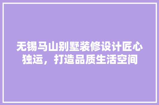 无锡马山别墅装修设计匠心独运,打造品质生活空间