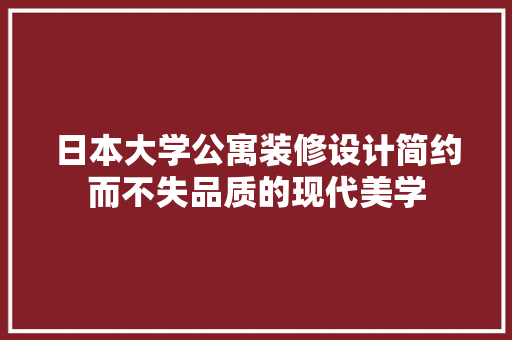 日本大学公寓装修设计简约而不失品质的现代美学
