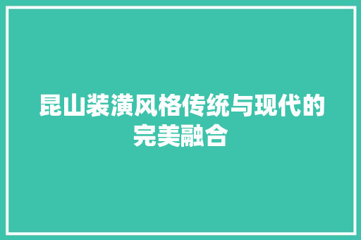 昆山装潢风格传统与现代的完美融合