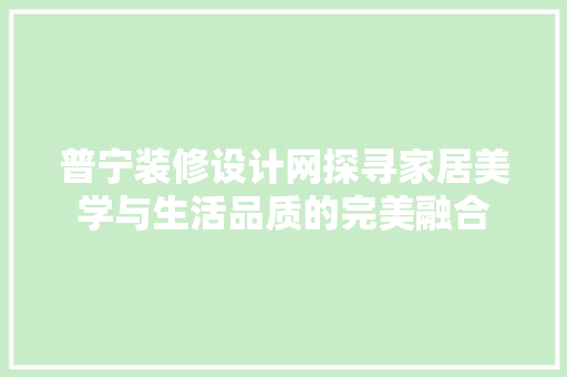 普宁装修设计网探寻家居美学与生活品质的完美融合