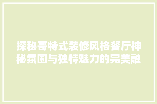 探秘哥特式装修风格餐厅神秘氛围与独特魅力的完美融合