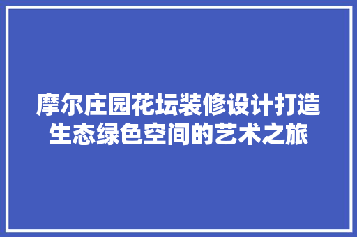 摩尔庄园花坛装修设计打造生态绿色空间的艺术之旅