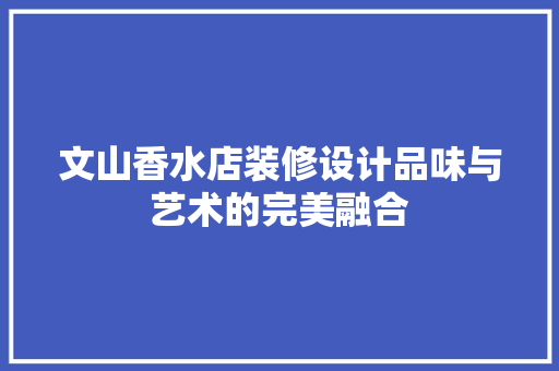 文山香水店装修设计品味与艺术的完美融合