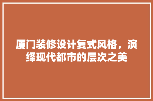 厦门装修设计复式风格，演绎现代都市的层次之美