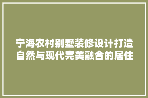 宁海农村别墅装修设计打造自然与现代完美融合的居住空间  第1张
