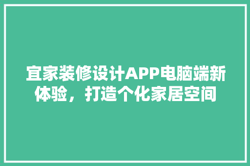 宜家装修设计APP电脑端新体验，打造个化家居空间