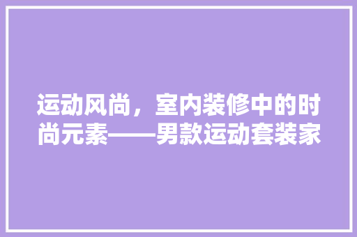 运动风尚，室内装修中的时尚元素——男款运动套装家居空间