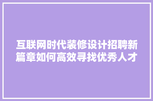 互联网时代装修设计招聘新篇章如何高效寻找优秀人才