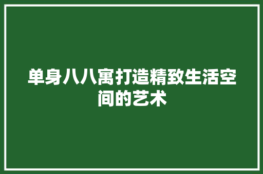单身八八寓打造精致生活空间的艺术
