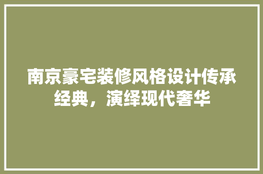 南京豪宅装修风格设计传承经典，演绎现代奢华