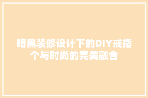 暗黑装修设计下的DIY戒指个与时尚的完美融合