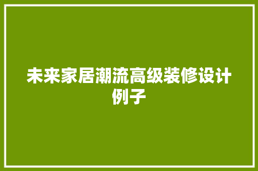 未来家居潮流高级装修设计例子