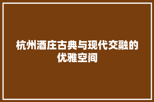 杭州酒庄古典与现代交融的优雅空间
