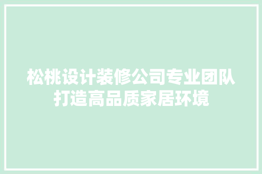 松桃设计装修公司专业团队打造高品质家居环境