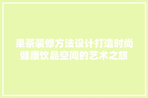 果茶装修方法设计打造时尚健康饮品空间的艺术之旅