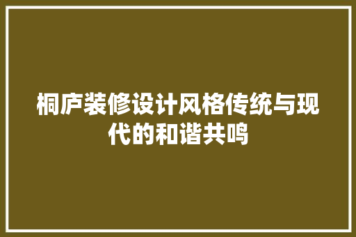 桐庐装修设计风格传统与现代的和谐共鸣