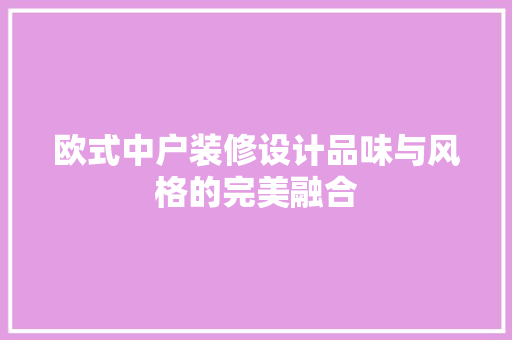 欧式中户装修设计品味与风格的完美融合