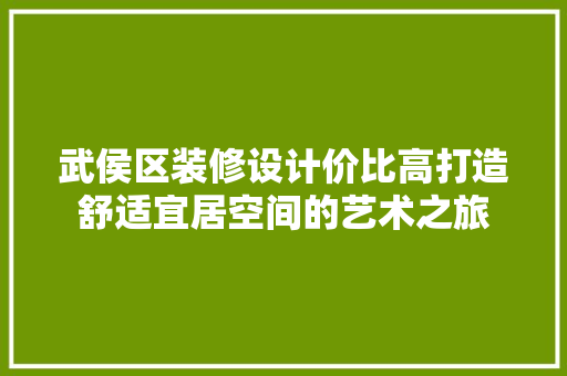 武侯区装修设计价比高打造舒适宜居空间的艺术之旅
