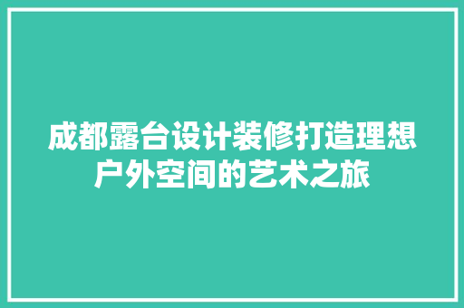 成都露台设计装修打造理想户外空间的艺术之旅