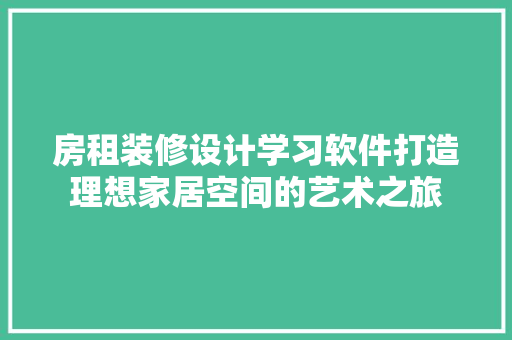 房租装修设计学习软件打造理想家居空间的艺术之旅