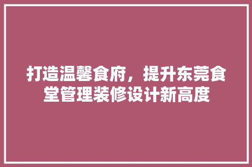 打造温馨食府，提升东莞食堂管理装修设计新高度